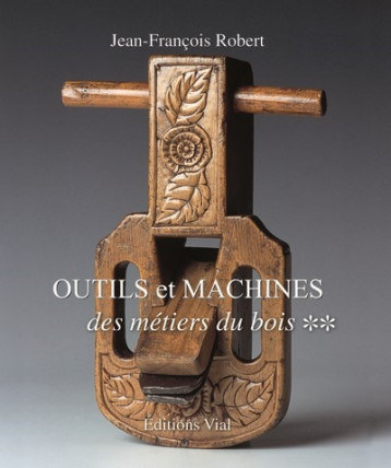 OUTILS ET MACHINES DES METIERS DU BOIS, TOME 2 - ROBERT JEAN FRANCOIS - VIAL OUTILS ET MACHINES DES METIERS DU BOIS, TOME 2 - ROBERT JEAN FRANCOIS - VIAL