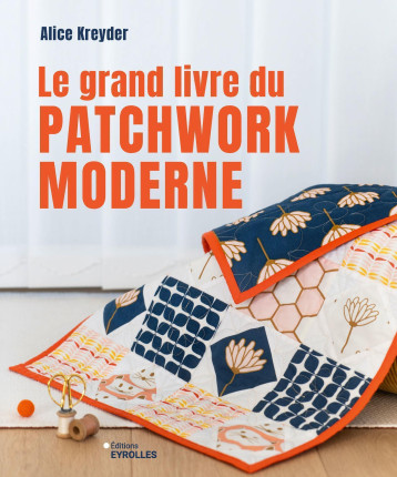 Le grand livre du patchwork moderne - KREYDER ALICE, Alice Kreyder - EYROLLES Le grand livre du patchwork moderne - KREYDER ALICE, Alice Kreyder - EYROLLES